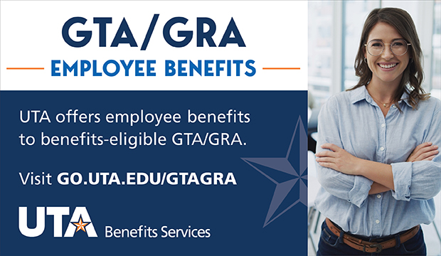 Visit go.uta.edu/gtagra for GTA/GRA benefits